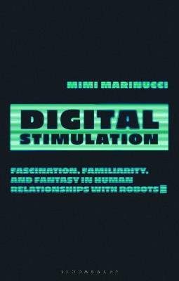 Digital Stimulation: Fascination, Familiarity, and Fantasy in Human Relationships with Robots - Mimi Marinucci - cover