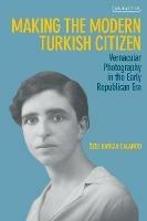 Making the Modern Turkish Citizen: Vernacular Photography in the Early Republican Era - OEzge Baykan Calafato - cover