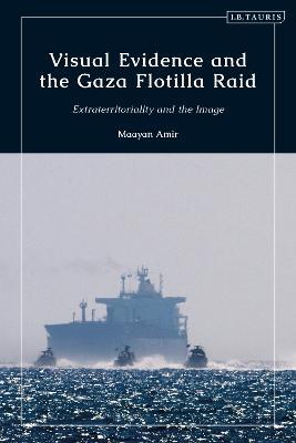 Visual Evidence and the Gaza Flotilla Raid: Extraterritoriality and the Image - Maayan Amir - cover