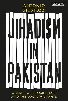 Jihadism in Pakistan: Al-Qaeda, Islamic State and the Local Militants - Antonio Giustozzi - cover