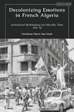 Decolonizing Emotions in French Algeria: Anticolonial Mythmaking and Morality Tales, 1954-62