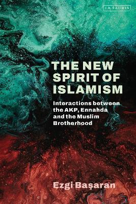 The New Spirit of Islamism: Interactions between the AKP, Ennahda and the Muslim Brotherhood - Ezgi Basaran - cover