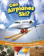 Can Airplanes Ski?: Questions and Answers about Flying Vehicles