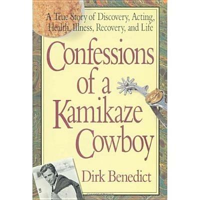 Confessions of a Kamikaze Cowboy: A True Story of Discovery Acting Health Illness Recovery and Life - Dirk Benedict - cover