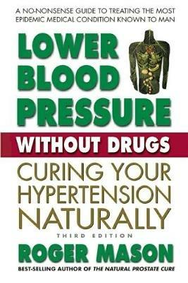 Lower Blood Pressure without Drugs - Third Edition: Curing Your Hypertension Naturally - Roger Mason - cover