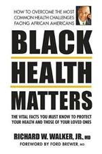 Black Health Matters: The Vital Facts You Must Know to Protect Your Health and Those of Your Loved Ones