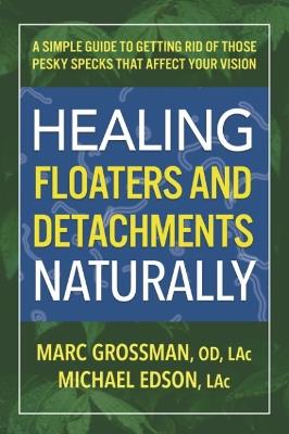 Healing Floaters & Detachments Naturally: A Simple Guide to Getting Rid of Those Pesky Specks That Affect Your Vision - Marc Grossman,Michael Edson - cover