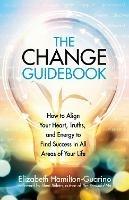 The Change Guidebook: How to Align Your Heart, Truths, and Energy to Find Success in All Areas of Your Life - Elizabeth Hamilton-Guarino - cover