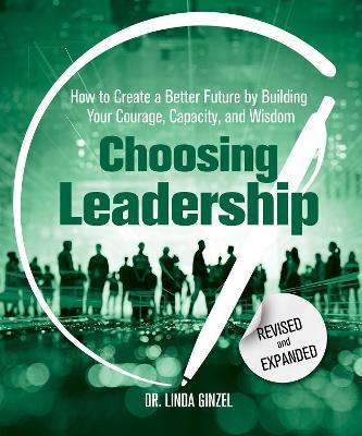 Choosing Leadership: Revised and Expanded: How to Create a Better Future by Building Your Courage, Capacity, and Wisdom - Linda Ginzel - cover