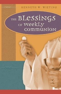 The Blessings of Weekly Communion - Kenneth W Wieting - cover