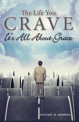 The Life You Crave: It's All About Grace - Michael W Newman - cover