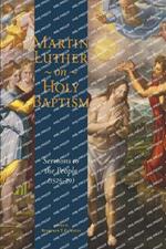 Martin Luther on Holy Baptism: Sermons to the People (1525-39)