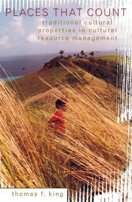 Places That Count: Traditional Cultural Properties in Cultural Resource Management - Thomas F. King - cover