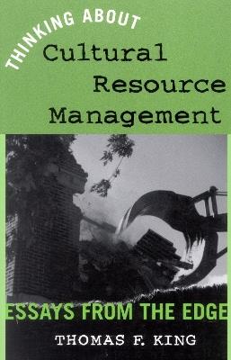 Thinking About Cultural Resource Management: Essays from the Edge - Thomas F. King - cover