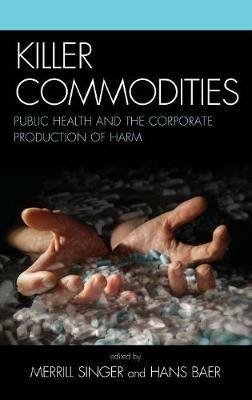 Killer Commodities: Public Health and the Corporate Production of Harm - cover