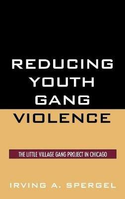 Reducing Youth Gang Violence: The Little Village Gang Project in Chicago - Irving A. Spergel - cover