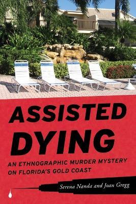 Assisted Dying: An Ethnographic Murder Mystery on Florida's Gold Coast - Serena Nanda,Joan Gregg - cover