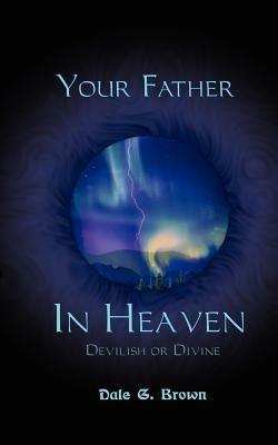 Your Father in Heaven: Devilish or Divine? - Dale G. Brown - cover