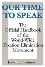 Our Time to Speak: The Official Handbook of the Worldwide Taxation Elimination Movement