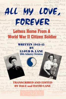 All My Love, Forever: Letters Home from a World War II Citizen Soldier, Written in 1943-1945 - Lloyd D. Lane,Joseph Balkoski - cover