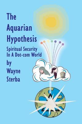 The Aquarian Hypothesis: Spiritual Security in a Dot-com World - Wayne Sterba - cover