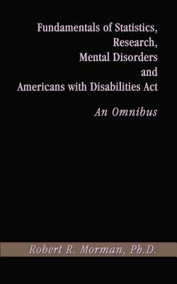 Fundamentals of Statistics, Research, Mental Disorders and Americans with Disabilities Act-an Omnibu - Robert R. Morman Ph.D. - cover