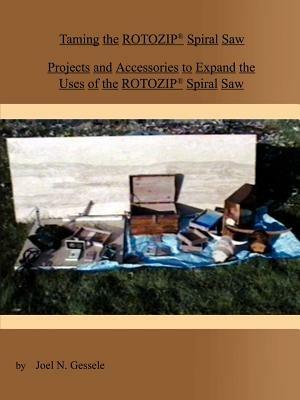 Taming the Rotozip(r) Spiral Saw: Projects and Accessories to Exp and the Uses of the Rotozip(r) Spiral Saw - Joel N. Gessele - cover