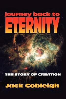 Journey Back to Eternity: The Story of Creation - Jack Cobleigh - cover