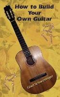 How to Build Your Own Guitar - Glad Schwesinger - cover