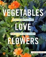 Vegetables Love Flowers: Companion Planting for Beauty and Bounty - Lisa Mason Ziegler - cover