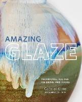 Amazing Glaze: Techniques, Recipes, Finishing, and Firing - Gabriel Kline - cover