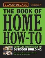 Black & Decker The Book of Home How-To Complete Photo Guide to Outdoor Building: Decks • Sheds • Garden Structures • Pathways - Editors of Cool Springs Press - cover