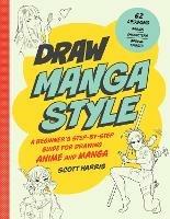 Draw Manga Style: A Beginner's Step-by-Step Guide for Drawing Anime and Manga - 62 Lessons: Basics, Characters, Special Effects - Scott Harris - cover