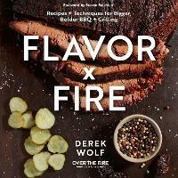 Flavor by Fire: Recipes and Techniques for Bigger, Bolder BBQ and Grilling - Derek Wolf - cover