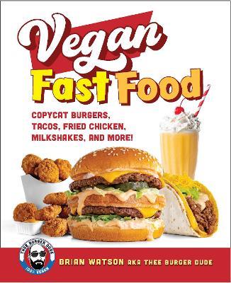 Vegan Fast Food: Copycat Burgers, Tacos, Fried Chicken, Pizza, Milkshakes, and More! - Brian Watson - cover