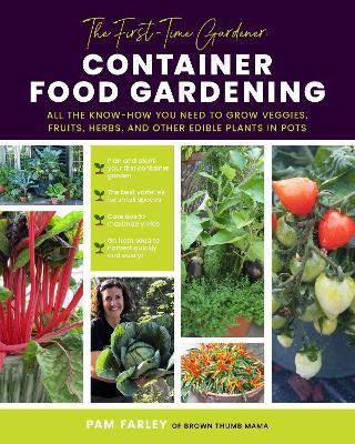 The First-Time Gardener: Container Food Gardening: All the know-how you need to grow veggies, fruits, herbs, and other edible plants in pots - Pam Farley - cover