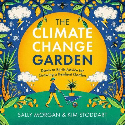 The Climate Change Garden, UPDATED EDITION: Down to Earth Advice for Growing a Resilient Garden - Sally Morgan,Kim Stoddart - cover
