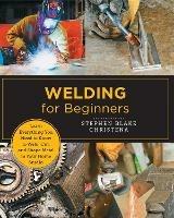 Welding for Beginners: Learn Everything You Need to Know to Weld, Cut, and Shape Metal in Your Home Studio - Stephen Blake Christena - cover