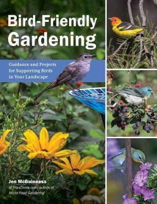 Bird Friendly Gardening: Guidance and Projects for Supporting Birds in Your Landscape - Jennifer McGuinness - cover
