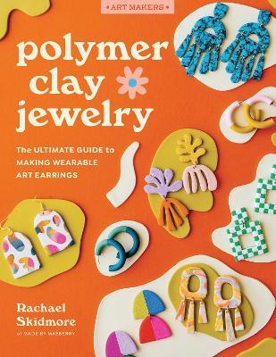 Polymer Clay Jewelry: The ultimate guide to making wearable art earrings - Rachael Skidmore - cover