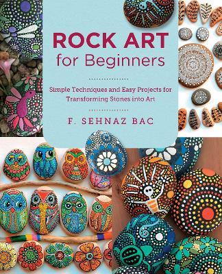 Rock Art for Beginners: Simple Techniques and Easy Projects for Transforming Stones into Art - F. Sehnaz Bac - cover