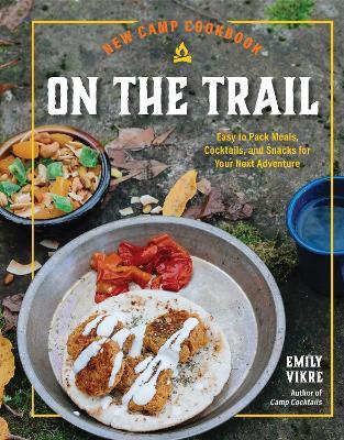 New Camp Cookbook On the Trail: Easy-to-Pack Meals, Cocktails, and Snacks for Your Next Adventure - Emily Vikre - cover