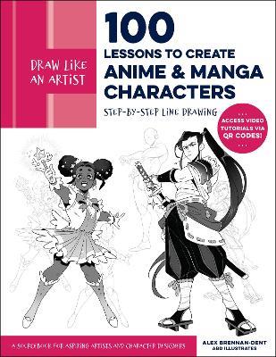 Draw Like an Artist: 100 Lessons to Create Anime and Manga Characters: Step-by-Step Line Drawing - A Sourcebook for Aspiring Artists and Character Designers - Access video tutorials via QR codes! - Alex Brennan-Dent,ABD Illustrates - cover