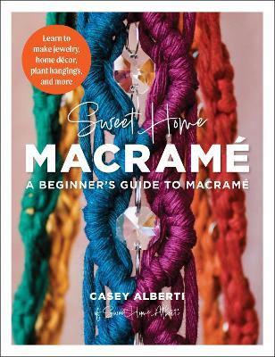 Sweet Home Macrame: A Beginner's Guide to Macrame: Learn to make jewelry, home decor, plant hangings, and more - Casey Alberti - cover
