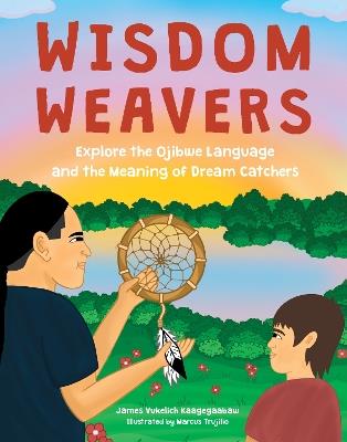 Wisdom Weavers: Explore the Ojibwe Language and the Meaning of Dream Catchers - James Vukelich Kaagegaabaw - cover