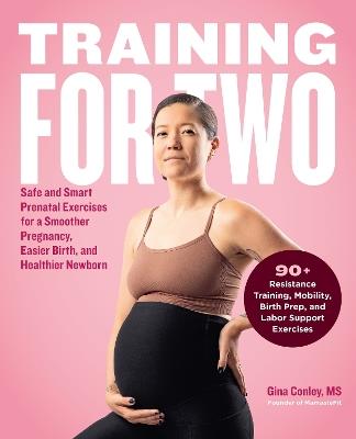 Training for Two: Safe and Smart Prenatal Exercises for a Smoother Pregnancy, Easier Birth, and Healthier Newborn - 90+ Resistance Training, Mobility, Birth Prep, and Labor Support Exercises - Gina Conley - cover