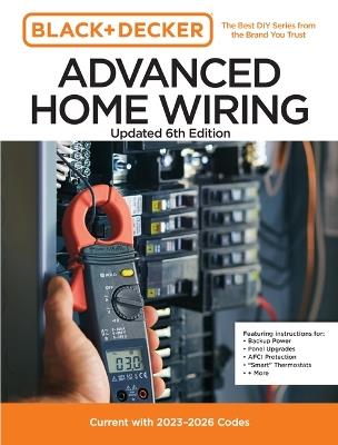 Black and Decker Advanced Home Wiring Updated 6th Edition: Current with 2023-2026 Codes - Featuring Instructions For: Backup Power, Panel Upgrades, Afci Protection, "Smart" Thermostats, + More - Editors of Cool Springs Press - cover