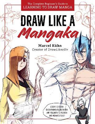 Draw Like a Mangaka: The Complete Beginner's Guide to Learning to Draw Manga - Marcel Kuhn - cover