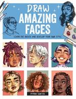 Draw Amazing Faces: Learn the Basics and Develop Your Own Style