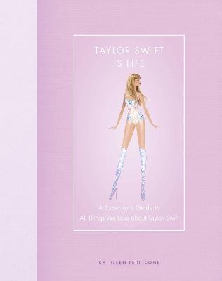 Taylor Swift Is Life: A Superfan’s Guide to All Things We Love about Taylor Swift - Kathleen Perricone - cover